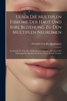 Paperback Ueber Die Multiplen Fibrome Der Haut Und Ihre Beziehung Zu Den Multiplen Neuromen: Festschrift Zur Feier Des Fünfundzwanzigjährigen Bestehens Des Path [German] Book