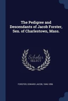 The Pedigree and Descendants of Jacob Forster, Sen. of Charlestown, Mass