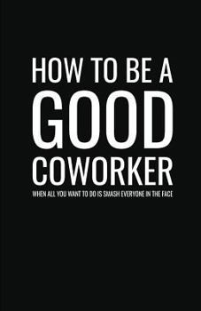 Paperback How to Be a Good Coworker When All You Want to Do is Smash Everyone in the Face: Lined Notebook and Journal (Black Cover), Funny Sarcastic Gag Gift fo Book