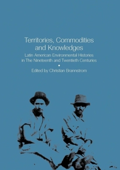 Paperback Territories, Commodities and Knowledges: Latin American Environmental Histories in the Nineteenth and Twentieth Centuries Book