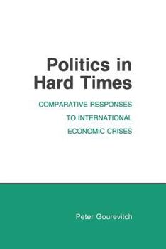 Politics in Hard Times: Comparative Responses to International Economic Crises (Cornell Studies in Political Economy) - Book  of the Cornell Studies in Political Economy