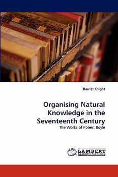 Organising Natural Knowledge in the Seventeenth Century: The Works of Robert Boyle