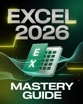 Microsoft Excel 2026 Mastery Guide for Beginners & Experts: The Complete Step-by-Step Manual to Master Formulas, XLOOKUP, PivotTables, Power Query, ... Data Analytics Workflows, Pro Tips, & Trick