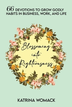 Paperback Blossoming into Righteousness: 66 Devotions to Grow Godly Habits in Business, Work, and Life Book