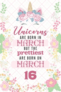 Paperback Unicorns Are Born In March But The Prettiest Are Born On March 16: Cute Blank Lined Notebook Gift for Girls and Birthday Card Alternative for Daughter Book