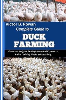 Paperback Complete Guide to Duck Farming: Essential Insights for Beginners and Experts to Raise Thriving Flocks Successfully Book