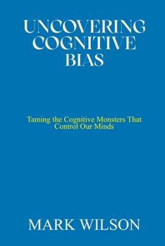Paperback Uncovering Cognitive Bias: Taming the Cognitive Monsters That Control Our Minds Book