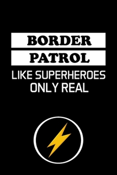 BORDER PATROL LIKE SUPERHEROES ONLY REAL: Border Patrol Agent Gifts - Blank Lined Notebook Journal  – (6 x 9 Inches) – 120 Pages