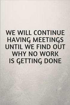 Paperback We Will Continue Having Meetings Until We Find Out Why No Work Is Getting Done: Funny Notebook for the Office Book