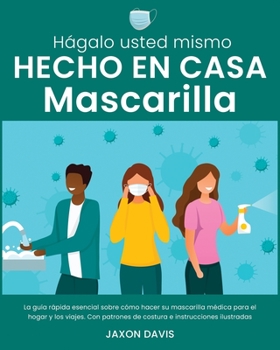 Hágalo Usted Mismo Hecho En Casa Mascarilla: La guía rápida esencial sobre cómo hacer su mascarilla médica para el hogar y los viajes. Con patrones de ... ilustradas (Medical)