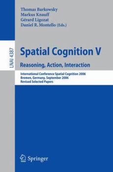 Paperback Spatial Cognition V: Reasoning, Action, Interaction: International Conference Spatial Cognition 2006, Bremen, Germany, September 24-28, 2006, Revised Book