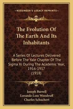 Paperback The Evolution Of The Earth And Its Inhabitants: A Series Of Lectures Delivered Before The Yale Chapter Of The Sigma Xi During The Academic Year, 1916- Book