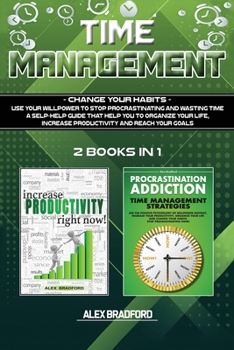 Time Management Change your Habits: Use Your Willpower to Stop Procrastinating and Wasting Time. A Self-Help Guide That Helps You To Organize Your Life, Increase Productivity and Reach Your Goal
