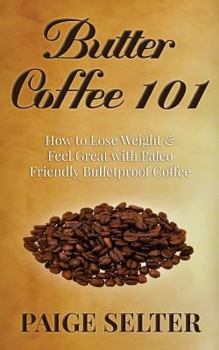 Paperback Butter Coffee 101: How to Lose Weight & Feel Great with Paleo Friendly Bulletproof Coffee Book