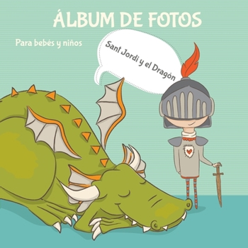 Paperback Álbum de fotos para bebés y niños. Sant Jordi y el Dragón.: Libro Infantil. Regalo para Sant Jordi. Primer año hasta 5 años. Ilustraciones bonitas a c [Spanish] Book