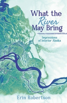 Paperback What the River May Bring: Impressions of Interior Alaska Book