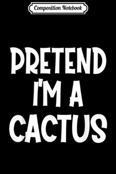 Composition Notebook: Pretend I'm A CACTUS Costume Funny Halloween gifts  Journal/Notebook Blank Lined Ruled 6x9 100 Pages