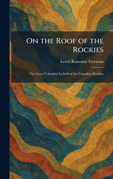 On the Roof of the Rockies: The Great Columbia Icefield of the Canadian Rockies