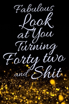 Fabulous Look at You Turning Forty Two and Shit: Funny 42nd Birthday Sarcastic Gag Gift. Glamorous Joke Notebook Present & Sketchbook Diary Keepsake. Young in heart
