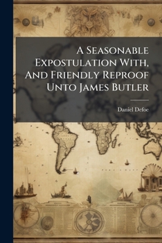 A seasonable expostulation with, and friendly reproof unto James Butler, who, by the men of this world, is stil'd Duke of O-------d, relating to the tumults of the people.