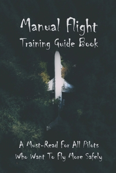 Manual Flight Training Guide Book: A Must-Read For All Pilots Who Want To Fly More Safely: Books For Aviation Enthusiasts