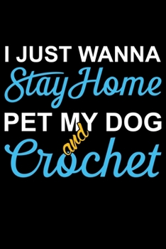 I Just Wanna Stay Home pet My Dog And Crochet: Funny Crocheting lined journal Gifts Idea. Best Lined Journal gifts for Crochet Lovers who loves ... perfect Lined Journal Gifts For Crocheters.