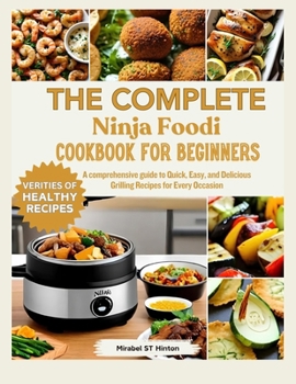 THE COMPLETE Ninja Foodi COOKBOOK FOR BEGINNERS: A comprehensive guide to Quick, Easy, and Delicious Grilling Recipes for Every Occasion