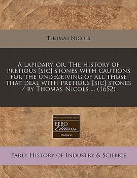 A lapidary, or, The history of pretious [sic] stones with cautions for the undeceiving of all those that deal with pretious [sic] stones / by Thomas Nicols ...