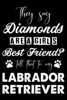 They Say Diamonds Are A Girl's Best Friend Tell That To My Labrador Retriever: Cute Labrador Retriever Lined journal Notebook, Great Accessories & ... journal Notebook With An Inspirational Quote.