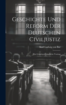 Hardcover Geschichte und Reform der Deutschen Civiljustiz: Ein Gemeinverständliche Vortrag Book