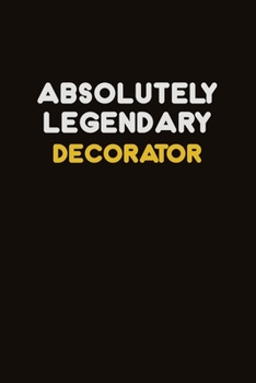 Absolutely Legendary Decorator: Career journal, notebook and writing journal for encouraging men, women and kids. A framework for building your career.