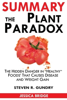 Summary Of The Plant Paradox: The Hidden Dangers in Healthy Foods That Cause Disease and Weight Gain By Steven Gundry