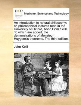 Paperback An Introduction to Natural Philosophy: Or, Philosophical Lectures Read in the University of Oxford, Anno Dom 1700. to Which Are Added, the Demonstrati Book