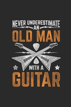 Paperback Never Underestimate An Old Man With A Guitar: Guitars Notebook, Dotted Bullet (6" x 9" - 120 pages) Musical Instruments Themed Notebook for Daily Jour Book