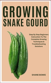 Paperback Growing Snake Gourd: Step By Step Beginners Instruction To The Complete Growing Techniques & Troubleshooting Solutions Book