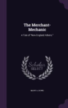 Hardcover The Merchant-Mechanic: A Tale of "New England Athens." Book