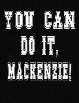 Paperback You Can Do It, Mackenzie!: College Ruled Notebook Journal for Mackenzie Book