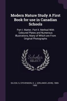 Paperback Modern Nature Study A First Book for use in Canadian Schools: Part I. Matter. Part II. Method With Coloured Plates and Numerous Illustrations, Many of Book