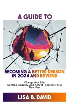 Paperback A Guide to Becoming a Better Person in 2024 and Beyond: Change Your Life, Develop Empathy, And Accept Progress For A New Year Book