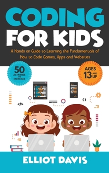 Hardcover Coding for Kids: A Hands-on Guide to Learning the Fundamentals of How to Code Games, Apps and Websites [Large Print] Book