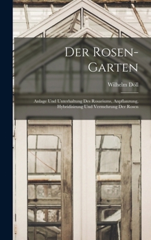 Hardcover Der Rosen-Garten: Anlage und Unterhaltung des Rosariums, Anpflanzung, Hybridisirung und Vermehrung Der Rosen [German] Book