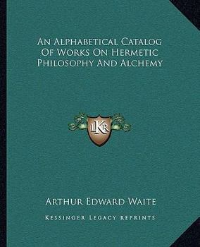 An Alphabetical Catalog Of Works On Hermetic Philosophy And Alchemy