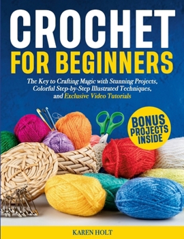 Paperback Crochet for Beginners: The Key to Crafting Magic with Stunning Projects, Clear Step-by-Step Illustrated Techniques, and Exclusive Video Tutorials Book