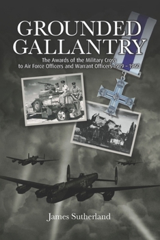 Grounded Gallantry: The Awards of the Military Cross to Air Force Officers and Warrant Officers 1919 - 1960
