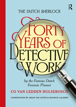 The Dutch Sherlock: Forty Years of Detective Work by the Famous Dutch Forensic Pioneer Co Van Ledden Hulsebosch