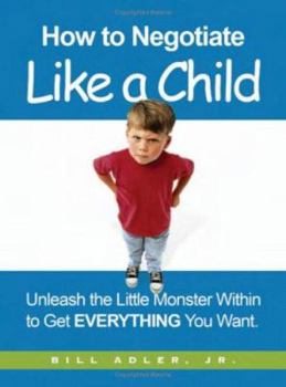 Hardcover How to Negotiate Like a Child: Unleash the Little Monster Within to Get Everything You Want Book