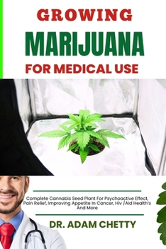 Growing Marijuana for Medical Use: Complete Cannabis Seed Plant For Psychoactive Effect, Pain Relief, Improving Appetite In Cancer, Hiv /Aid Health's