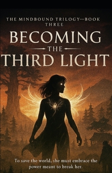 Becoming the Third Light: To save the world, she must embrace the power meant to break her. (The Mindbound Trilogy)