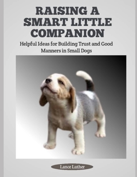 Paperback Raising a Smart Little Companion: Helpful Ideas for Building Trust and Good Manners in Small Dogs Book