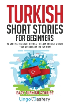 Turkish Short Stories for Beginners : 20 Captivating Short Stories to Learn Turkish & Grow Your Vocabulary the Fun Way!